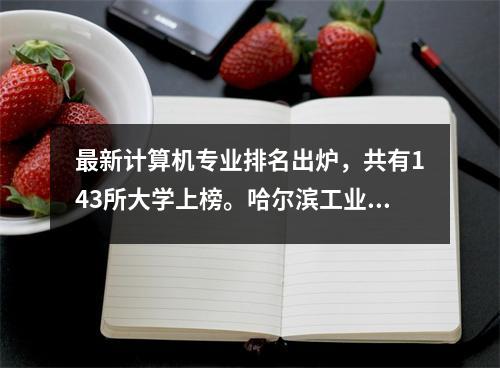 最新计算机专业排名出炉,共有143所大学上榜。哈尔滨工业大学表现出色。