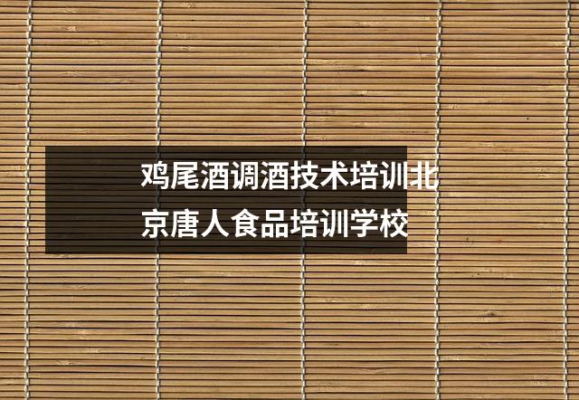 鸡尾酒调酒技术培训北京唐人食品培训学校