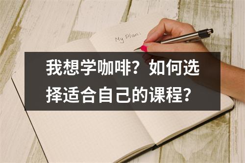 我想学咖啡?如何选择适合自己的课程?