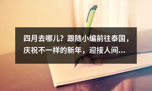 四月去哪儿?跟随小编前往泰国,庆祝不一样的新年,迎接人间最美的四月。