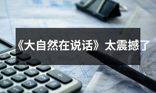 《大自然在说话》太震撼了