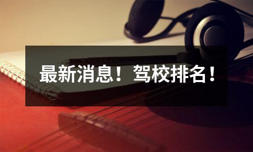 最新消息!驾校排名!