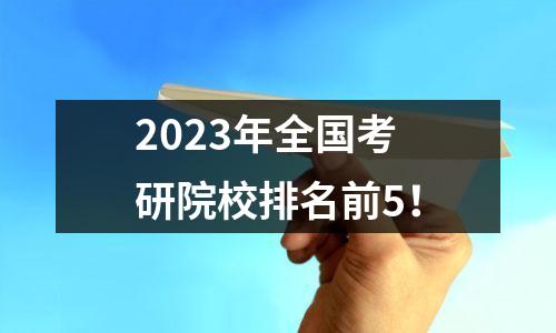 2023年全国考研院校排名前5!