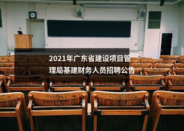 2021年广东省建设项目管理局基建财务人员招聘公告