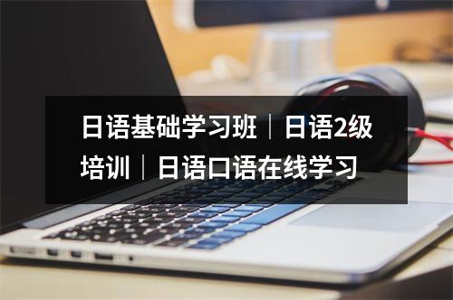 日语基础学习班|日语2级培训|日语口语在线学习