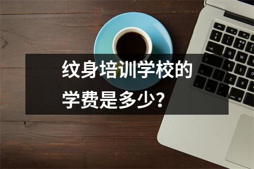 纹身培训学校的学费是多少?