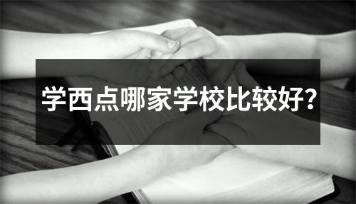 学西点哪家学校比较好?