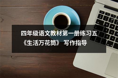 四年级语文教材第一册练习五《生活万花筒》 写作指导