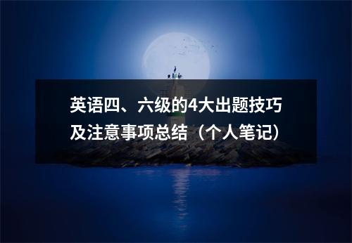 英语四、六级的4大出题技巧及注意事项总结(个人笔记)
