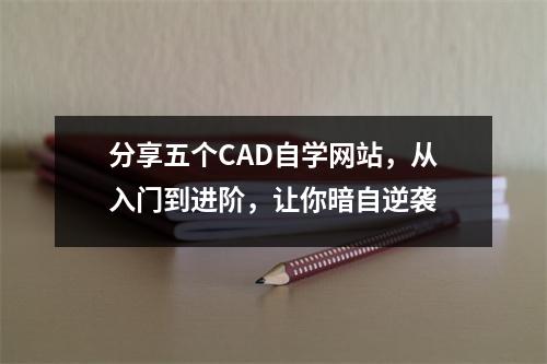 分享五个CAD自学网站,从入门到进阶,让你暗自逆袭