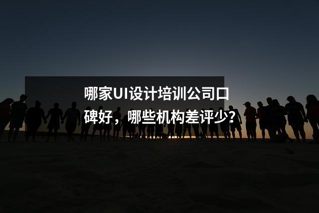 哪家UI设计培训公司口碑好,哪些机构差评少?