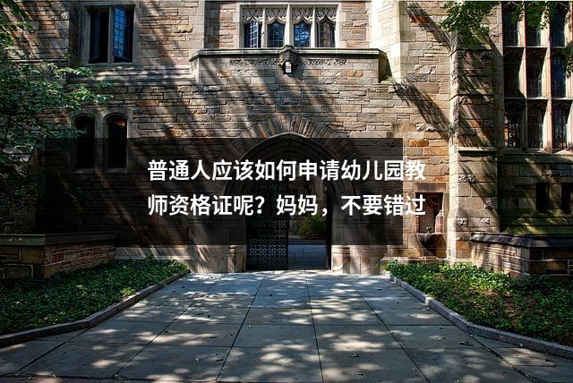 普通人应该如何申请幼儿园教师资格证呢?妈妈,不要错过
