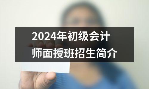 2024年初级会计师面授班招生简介