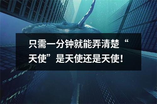 只需一分钟就能弄清楚“天使”是天使还是天使!