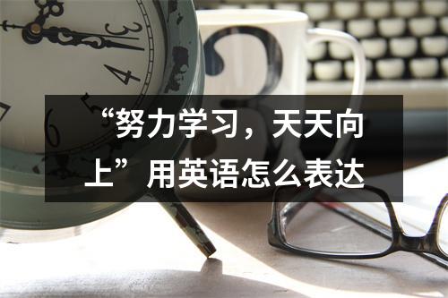 “努力学习,天天向上”用英语怎么表达