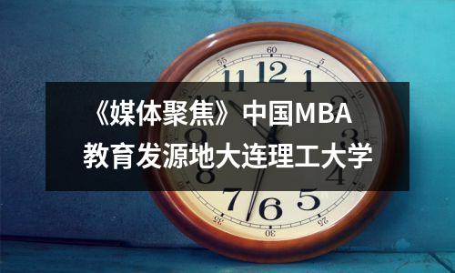 《媒体聚焦》中国MBA教育发源地大连理工大学