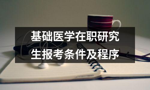 基础医学在职研究生报考条件及程序