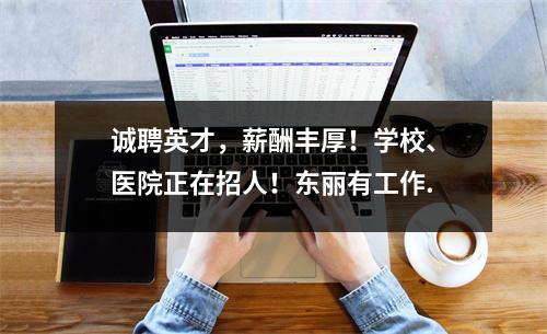 诚聘英才,薪酬丰厚!学校、医院正在招人!东丽有工作.