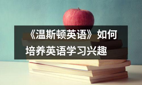 《温斯顿英语》如何培养英语学习兴趣