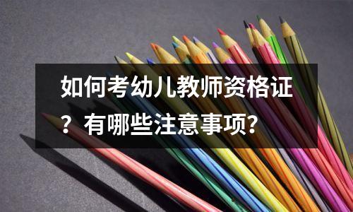 如何考幼儿教师资格证?有哪些注意事项?