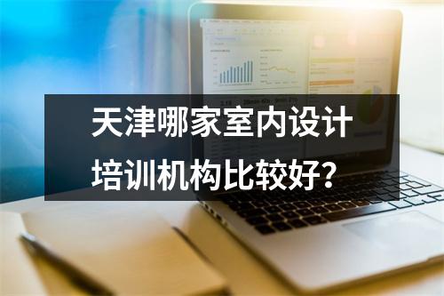 天津哪家室内设计培训机构比较好?
