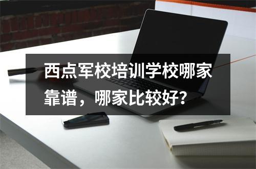 西点军校培训学校哪家靠谱,哪家比较好?