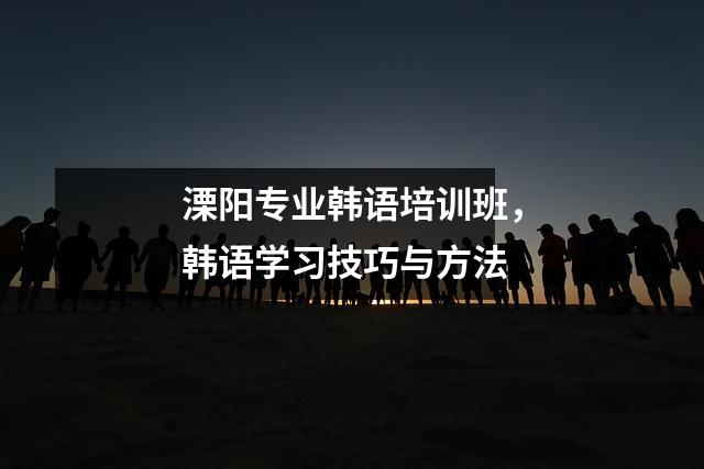 溧阳专业韩语培训班,韩语学习技巧与方法