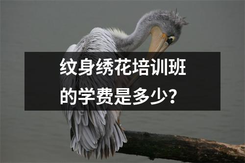 纹身绣花培训班的学费是多少?