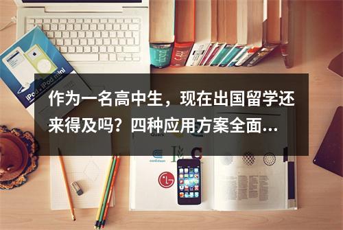 作为一名高中生,现在出国留学还来得及吗?四种应用方案全面回顾!