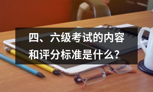 四、六级考试的内容和评分标准是什么?