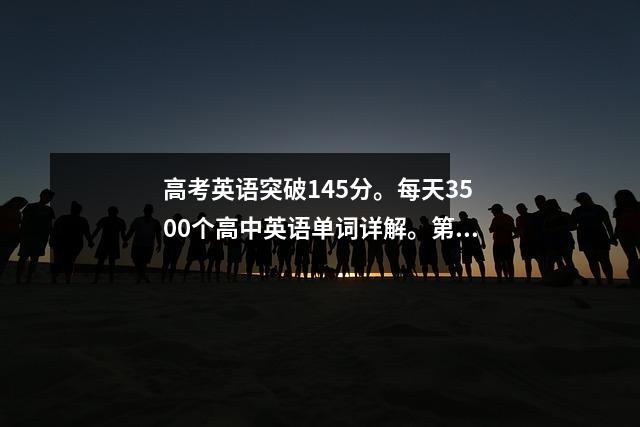 高考英语突破145分。每天3500个高中英语单词详解。第21 课:生存