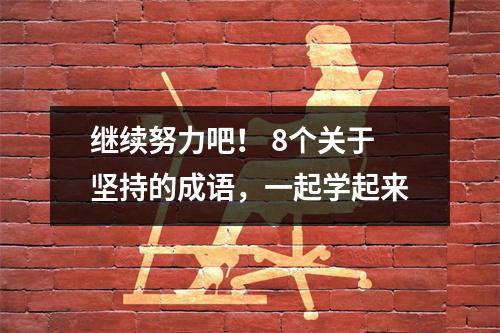 继续努力吧! 8个关于坚持的成语,一起学起来