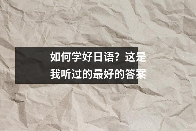 如何学好日语?这是我听过的最好的答案