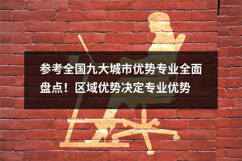 参考全国九大城市优势专业全面盘点！区域优势决定专业优势