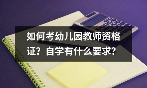 如何考幼儿园教师资格证?自学有什么要求?