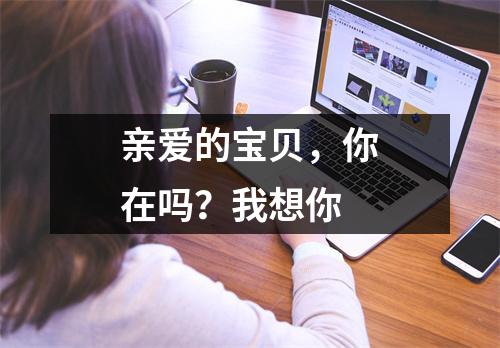 亲爱的宝贝,你在吗?我想你