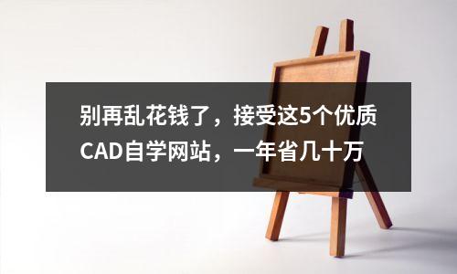 别再乱花钱了,接受这5个优质CAD自学网站,一年省几十万
