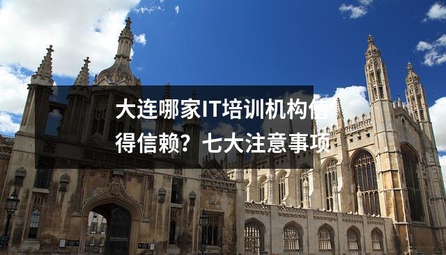 大连哪家IT培训机构值得信赖？七大注意事项