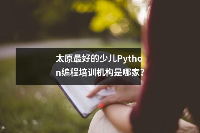 太原最好的少儿Python编程培训机构是哪家?