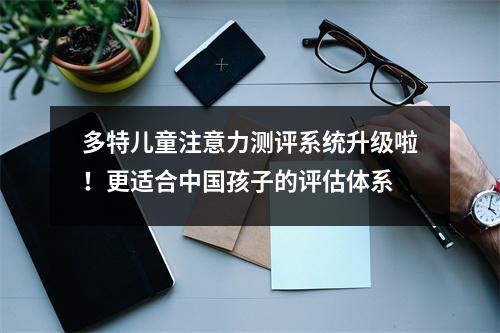 多特儿童注意力测评系统升级啦!更适合中国孩子的评估体系