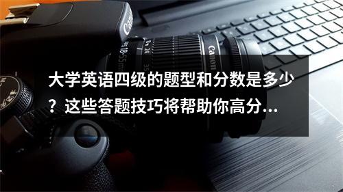 大学英语四级的题型和分数是多少?这些答题技巧将帮助你高分通过