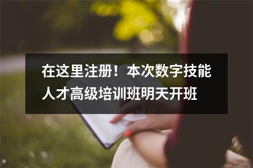 在这里注册!本次数字技能人才高级培训班明天开班
