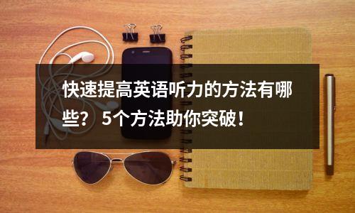 快速提高英语听力的方法有哪些? 5个方法助你突破!