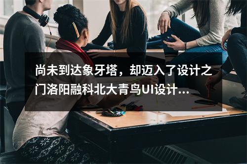 尚未到达象牙塔,却迈入了设计之门洛阳融科北大青鸟UI设计培训
