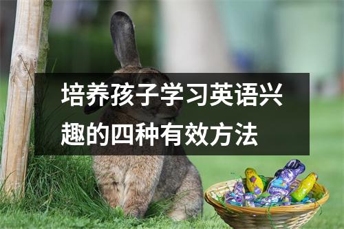 培养孩子学习英语兴趣的四种有效方法
