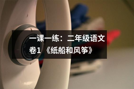 一课一练:二年级语文卷1 《纸船和风筝》