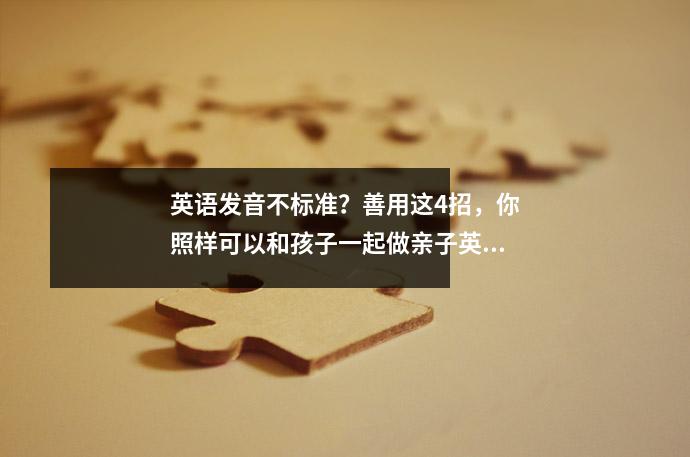 英语发音不标准?善用这4招,你照样可以和孩子一起做亲子英语阅读!