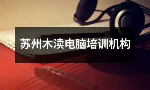苏州木渎电脑培训机构