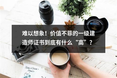 难以想象!价值不菲的一级建造师证书到底有什么“高”?