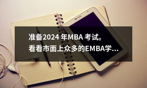 准备2024 年MBA 考试。看看市面上众多的EMBA学校,哪一所比较好呢?